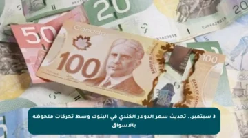 3 سبتمبر.. تحديث سعر الدولار الكندي في البنوك وسط تحركات ملحوظة بالأسواق